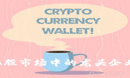 揭示区块链在A股市场中的龙头企业及其发展趋势