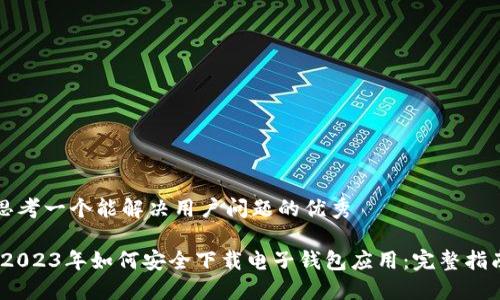 思考一个能解决用户问题的优秀

:2023年如何安全下载电子钱包应用：完整指南