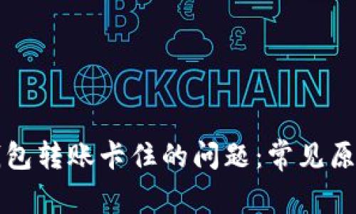 解决区块链钱包转账卡住的问题：常见原因与解决方案