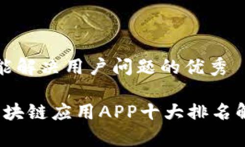 思考一个能解决用户问题的优秀

2023年区块链应用APP十大排名解析与推荐