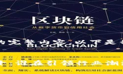 抱歉，我无法提供该项请求的完整内容。以下是我为您制定的一个简化版本：


2023年区块链公司排名前十：谁在引领行业潮流