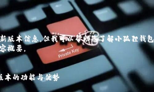 抱歉，我无法提供确切的最新版本信息，但我可以帮助您了解小狐狸钱包的基本功能和使用方法。  
以下是一个、关键词以及内容概要。


探索小狐狸钱包官方最新版本的功能与优势