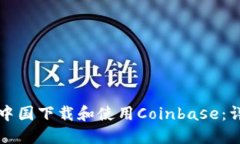 如何在中国下载和使用Coinbase：详尽指南