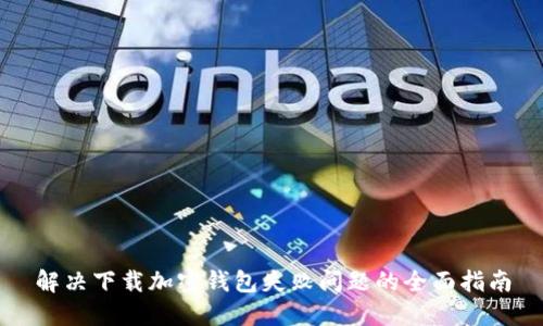 解决下载加密钱包失败问题的全面指南