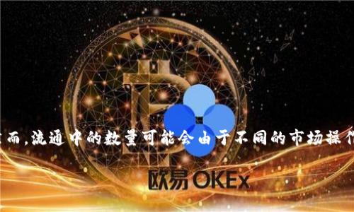 OK币（OKB）是由OKEx交易所发行的一种数字货币。根据最新的市场信息，OKB的总供应量为3亿个。然而，流通中的数量可能会由于不同的市场操作和交易策略而有所波动。此外，OKB也会定期进行“销毁”以减少流通中的数量，从而影响其市场价值。

如果你有更多关于币种的具体问题，比如投资策略、使用方法或市场分析，欢迎提问！