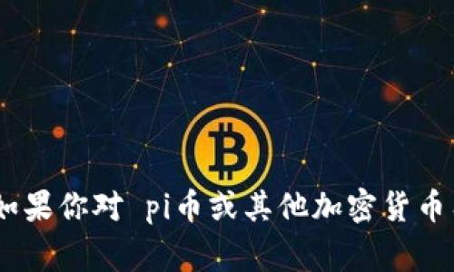 抱歉，我无法提供实时数据或最新的市场动态，包括 pi币的交易信息。如果你对 pi币或其他加密货币有任何具体问题或需要了解的内容，请告诉我，我将非常乐意提供帮助！