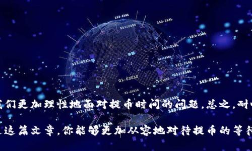 区块链提币到钱包：你真的了解延迟背后的真相吗？

区块链, 提币时间, 钱包转账/guanjianci

引言：当区块链遇上提币
在数字货币的世界里，提币无疑是一个常见的操作，不论你是新手还是老玩家，都曾或多或少地进行过这一过程。然而，当你按下提币按钮后，等待的时间却常常成为一个令人焦虑的因素。我们在心里不禁想，提币到底要多久才能到达我的钱包呢？这其中的奥秘到底是什么？

区块链交易的本质：你必须了解的基础知识
要回答“提币需要多久”这个问题，首先我们得了解区块链交易的基本运作方式。每一笔交易都像是一张邮寄的信件，必须经过不同的节点进行验证和确认。无论你是在比特币、以太坊还是其他平台上进行交易，它们都有各自的验证机制和确认时间。

影响提币时间的关键因素
提币时间的长短受多种因素的影响，了解这些因素能够帮助你更好地预测你的币会在何时到账。

h41. 网络拥堵/h4
当网络上交易数量激增时，交易确认的时间就会延长。这就像是高峰期的交通状况，你的“信件”可能会因为等待队列而延迟送达。

h42. 手续费/h4
在区块链网络上，交易手续费是一个非常重要的因素。如果你愿意支付更高的手续费，矿工就会优先处理你的交易，就像在快递中选择“加急服务”一样。而如果手续费过低，你的交易可能会被延后遇到更高的优先级。

h43. 钱包处理时间/h4
不同钱包在提币处理上也有所不同。有些钱包需要额外的时间来处理交易，特别是在安全性更高、验证过程更复杂的钱包中。你可以选择一个信誉良好、效率高的钱包来降低等待时间。

具体的时间预期: 从几分钟到几小时
一般情况下，提币所需的时间从几分钟到几小时不等。以比特币为例，通常在网络畅通的情况下，30分钟内到账是比较常见的。然而，若网络拥堵或手续费设置较低，可能需要几个小时甚至更久。

如何你的提币体验
为了缩短提币的等待时间，你可以采取一些简单措施来体验：

h41. 选择合适的时间进行提币/h4
避开网络流量高峰期，有助于你的交易更快确认。一般来说，工作日的晚上和周末的某些时段可能是网络使用的高峰。

h42. 设置合理的手续费/h4
根据网络状态，适时调整你的交易手续费。你可以参考一些在线费用估算工具，帮助你选择合适的手续费。

h43. 提前了解钱包的处理时间/h4
选用信誉良好的钱包，并提前了解其交易处理的平均时间，以便更好地掌握提币的预期。

总结：耐心与智慧并重
提币到钱包并不是一个简单的过程，而是区块链技术运作中的一部分。了解其背后的原理和影响因素，可以帮助我们更加理性地面对提币时间的问题。总之，耐心与智慧并重，等待的过程中不妨多了解一些关于区块链的知识，让你的每一次交易都更加轻松愉快。

区块链的世界是复杂而充满惊喜的，通过这个过程我们不仅仅是在转移资产，更是在参与一场技术革命。希望通过这篇文章，你能够更加从容地对待提币的等待时间，同时，也为未来的数字货币之旅做好充分的准备。