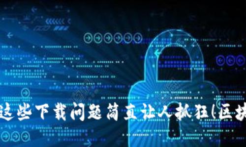  用区块链阿拉丁钱包？这些下载问题简直让人抓狂！区块链阿拉丁钱包下载不了