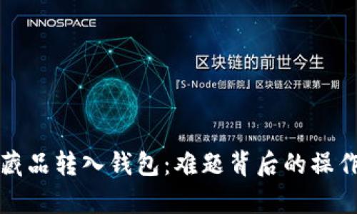 数字藏品转入钱包：难题背后的操作真相