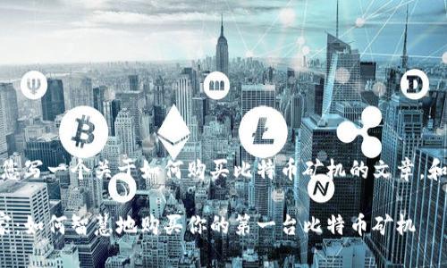 好的，我会为您写一个关于如何购买比特币矿机的文章，和关键词如下：

从新手到专家：如何智慧地购买你的第一台比特币矿机