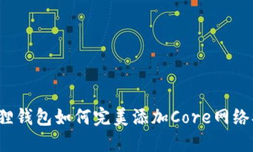 小狐狸钱包如何完美添加Core网络参数？