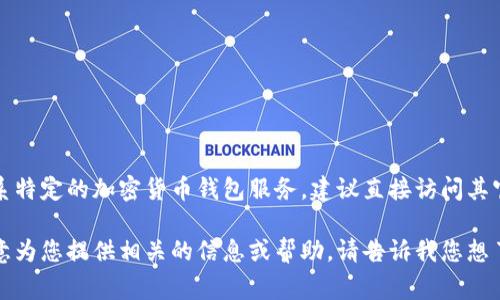 抱歉，我无法提供加密货币钱包服务的电话号码。如果您需要联系特定的加密货币钱包服务，建议直接访问其官方网站或者相关支持页面，通常会有客服联系方式和支持方式。

如果您对加密货币钱包的使用、类型或者安全性有疑问，我很乐意为您提供相关的信息或帮助。请告诉我您想了解的具体内容！