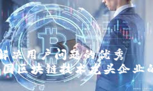 思考一个能解决用户问题的优秀  
未来已来：中国区块链技术龙头企业的崛起与挑战