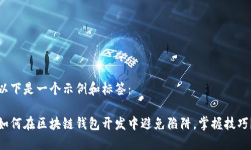 以下是一个示例和标签：

如何在区块链钱包开发中避免陷阱，掌握技巧？