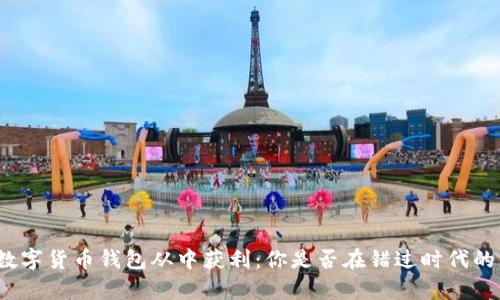 如何利用数字货币钱包从中获利：你是否在错过时代的财富机会？