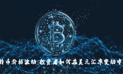 今天的比特币价格波动：投资者如何在美元汇率变动中把握机会？