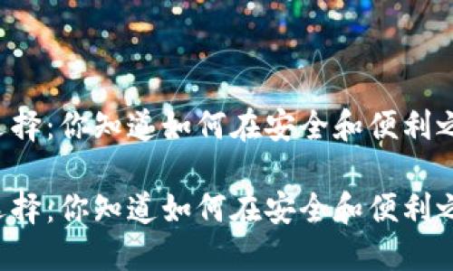 区块链钱包的选择：你知道如何在安全和便利之间找到平衡吗？

区块链钱包的选择：你知道如何在安全和便利之间找到平衡吗？