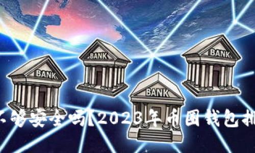 你的钱包不够安全吗？2023年币圈钱包排名大揭秘！