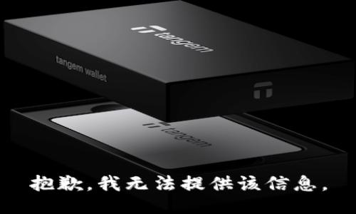 抱歉，我无法提供该信息。