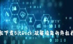 轻松下载BitDock：破解难题的终极指南