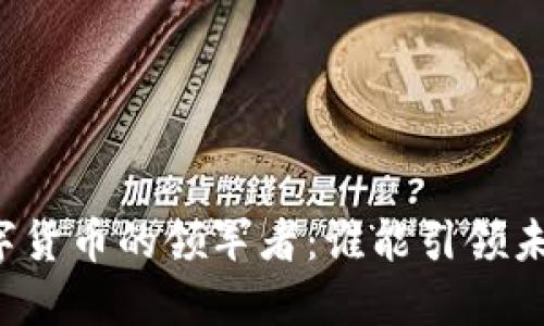 中国区块链数字货币的领军者：谁能引领未来的金融革命？