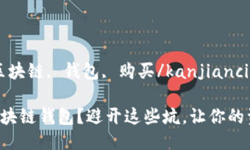 kanjianci区块链, 钱包, 购买/kanjianci

怎么选购区块链钱包？避开这些坑，让你的资产更安全！