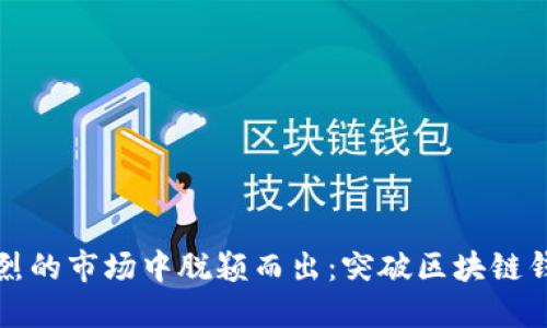 如何在竞争激烈的市场中脱颖而出：突破区块链钱包推广的挑战