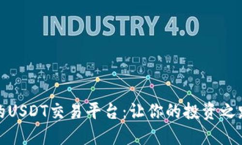 选择正确的USDT交易平台：让你的投资之路顺畅无阻