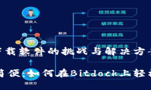 Bitdock：下载软件的挑战与解决方案

从困难到简便：如何在Bitdock上轻松下载软件