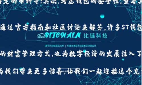 jiaoti揭开区块链ST钱包的秘密：你准备好迎接数字资产的未来了吗？/jiaoti  
区块链, ST钱包, 数字资产/guanjianci  

引言：数字经济的崛起  
在数字化浪潮的推动下，区块链技术逐渐颠覆了传统的金融体系，成为当今社会中不可忽视的力量。作为区块链应用的重要一环，ST钱包（安全钱包）正迎来前所未有的发展机会。这款钱包不仅为用户提供了一个存储、管理数字资产的安全空间，更是开启了通往未来经济的重要门户。

什么是区块链ST钱包？  
区块链ST钱包是一种专门用于储存和管理数字货币的电子钱包。与传统的金融工具不同，它从根本上利用区块链技术的去中心化特性，确保用户对自己资产的绝对控制权。ST钱包不仅支持主要加密货币的存储，还可以让用户轻松进行交易、兑换和投资等各种操作。

ST钱包的优势：安全可靠  
首先，ST钱包的安全性是其最大的卖点之一。区块链技术通过加密算法和分布式账本，将交易信息透明化且不可篡改。这让用户可以放心地进行数字资产的交易而不必担心被黑客攻击或资产被盗。此外，很多ST钱包还提供双重认证等安全措施，为用户的资产保驾护航。

便捷的用户体验：数字资产管理的新选择  
除了安全，ST钱包还注重用户体验。无论是轻松的注册流程，还是简便的界面设计，都让用户能够轻松上手。用户不仅可以实时查看自己的资产余额，还可以快速发起转账、进行投资。其直观的界面设计让用户无论是在家中、还是在旅途中，都能方便地管理个人资产。

多种功能：超越基本的存储与交易  
ST钱包并不满足于简单的存储功能，它集成了多种实用功能。例如，许多ST钱包提供了市场行情实时更新的功能，让用户及时掌握数字资产的价格波动；同时，一些钱包还支持对币种的直接兑换，大大提升了用户的操作便利性。此外，部分钱包还引入了社交功能，允许用户在应用内与其他投资者交流心得，分享信息。

未来展望：ST钱包将引领数字经济的变革  
随着数字经济的不断发展，ST钱包的应用场景也将不断拓展。从简单的资产管理到复杂的金融交易，ST钱包将成为更多人参与数字经济的重要工具。未来，我们甚至可能看到ST钱包与物联网、人工智能等技术的结合，为用户带来更智能、便捷的资产管理体验。

如何选择适合自己的ST钱包  
面对如此多的ST钱包选择，用户应该如何挑选一款适合自己的呢？首先，可以根据自己的需求来进行筛选，比如需要的功能、是否支持特定的币种等；其次，考虑钱包的安全性，查看其他用户的评价和反馈，保证钱包的可信度；最后，不妨试用一下，以找到最适合自己的那一款。

常见问题解答  
在使用ST钱包的过程中，用户可能会遇到一些疑问。最常见的如“我该如何恢复钱包？”或“如何保证自己的资产安全？”这些问题都可以通过官方指南和社区讨论来解答。许多ST钱包也提供24小时的客服支持，为用户排忧解难。

总结：拥抱区块链的未来  
综上所述，区块链ST钱包以其突出的安全性、便捷的用户体验和多样化的功能，正在成为数字资产管理的新宠。它不仅为用户开启了新的财富管理方式，也为数字经济的发展注入了新的活力。在这个快速变化的世界里，拥抱ST钱包，无疑是迈向未来的重要一步。

随着越来越多的人意识到数字资产的重要性，ST钱包的普及将进一步推动区块链技术的应用。在未来的日子里，我们期待ST钱包能够为我们带来更多惊喜，让我们一起迎接这个充满可能性的数字时代吧！