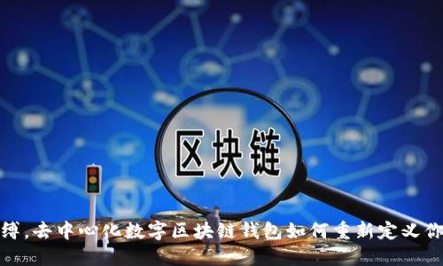 打破传统束缚，去中心化数字区块链钱包如何重新定义你的资产安全