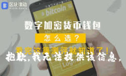 抱歉，我无法提供该信息。