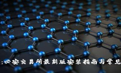 轻松掌握：必安交易所最新版安装指南与常见问题解答