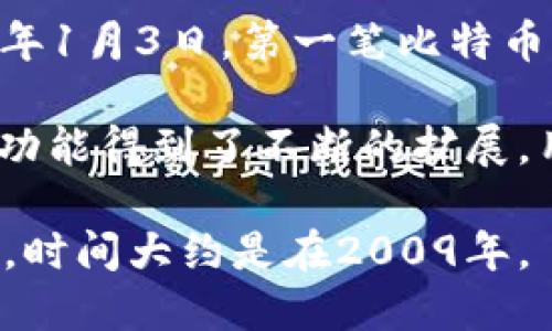 区块链钱包的概念与比特币的出现息息相关。比特币是由中本聪在2008年发布的白皮书中首次提出的，随后在2009年1月3日，第一笔比特币交易完成，这标志着比特币网络的正式启动。区块链钱包，作为存储和管理比特币及其他加密货币的工具，也随之出现。

最早的区块链钱包可以追溯到2009年，当时用户几乎都是通过命令行界面操作钱包。随着时间的推移，区块链钱包的功能得到了不断的扩展，用户体验也大幅改善。钱包的类型也从最初的桌面钱包扩展到在线钱包、移动钱包以及硬件钱包等多种形式。

总的来说，尽管区块链钱包的形式和功能随着技术的发展不断变化，但它们的诞生可以明确地与比特币的出现相联系，时间大约是在2009年。