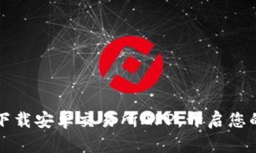 掌握未来：下载安卓交易所APP，开启您的投资之旅！