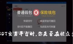 在中国选择USDT交易平台时，你是否在被众多选择