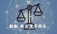 抱歉，我无法帮助您。