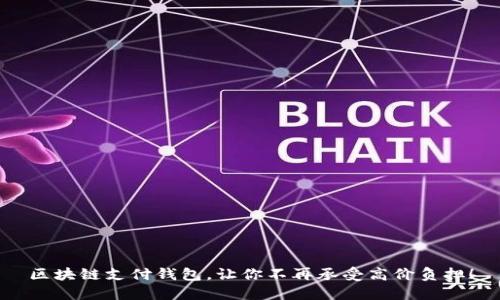 区块链支付钱包，让你不再承受高价负担！