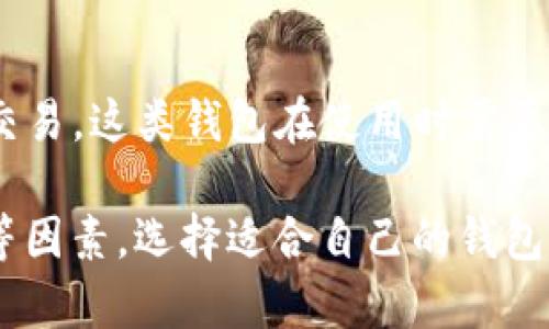 加密货币钱包通常被称为“Crypto Wallet”或者“数字钱包”（Digital Wallet）。这些钱包的功能是用于存储和管理加密货币，允许用户进行交易、接收和发送不同的加密货币（如比特币、以太坊等）。

根据存储方式的不同，加密货币钱包可以分为以下几类：

1. **热钱包（Hot Wallets）**: 
   - 热钱包是在线钱包，可以快速进行交易，通常由加密货币交易所提供或者通过专用软件应用访问。由于其多连接互联网，安全性相对较低。

2. **冷钱包（Cold Wallets）**:
   - 冷钱包则是离线存储钱包，比如硬件钱包和纸钱包。硬件钱包通过专用设备存储密钥，安全性较高。纸钱包则是将私钥和公钥打印在纸上，不连接互联网。

3. **桌面钱包（Desktop Wallets）**:
   - 这种钱包是专门为个人计算机设计的应用程序，用户可以下载并安装在自己的设备上，以便在本地存储其加密货币。

4. **移动钱包（Mobile Wallets）**:
   - 移动钱包是专为智能手机设计的，可以用于随时随地进行交易，比如扫描二维码进行支付，这种钱包便捷但安全性较低。

5. **浏览器扩展钱包（Browser Extension Wallets）**:
   - 一些钱包作为浏览器扩展程序存在，允许用户在访问区块链应用时快速进行交易。这类钱包在使用时需要警惕网络钓鱼和恶意软件的风险。

在选择加密货币钱包时，用户需根据自己的需求，考量安全性、使用便利性和功能性等因素，选择适合自己的钱包类型。