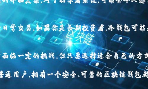 区块链钱包有用吗？这个问题的回答取决于你如何看待数字货币和区块链技术的应用。在接下来的内容中，我将详细讨论区块链钱包的用途、优势和潜在的挑战，让你更好地理解这个话题。

什么是区块链钱包？
区块链钱包是一种用于存储数字货币的工具。与传统的银行账户不同，区块链钱包并不涉及实体货币的存储。相反，它使用复杂的密码学技术来确保你的资产安全。每个钱包都有一个唯一的地址，这个地址是由一串字母和数字组成，你可以用它来接收或发送数字货币。

区块链钱包的类型
区块链钱包主要分为两大类：热钱包和冷钱包。热钱包是指通过互联网连接的电子钱包，通常用于日常交易和小额支付。而冷钱包则是指离线存储的钱包，适合于长期谨慎投资，通常被认为更安全。

为什么需要一个区块链钱包？
有了区块链钱包，用户可以方便地管理自己的数字资产。无论是比特币、以太坊还是其他类型的加密货币，钱包都可以帮助你接收、存储和发送这些资产。此外，区块链钱包为用户提供了一个去中心化的选择，使他们能够掌控自己的资金，而不是依赖于传统银行体系。

区块链钱包的优势
1. **安全性**：区块链钱包使用高等级的加密技术，确保用户的资产不容易受到黑客攻击。尤其是冷钱包，它们可以避开在线风险，提供更好的安全保障。
2. **透明性**：交易记录在区块链上是公开且不可篡改的，这意味着你可以随时查看和验证自己的交易历史，增加了信用度。
3. **去中心化**：用户不再依赖于第三方机构来管理自己的资产，自主权和隐私保护得以增强。

区块链钱包的挑战
尽管区块链钱包拥有诸多优势，但用户也需要意识到一些潜在的挑战。最显著的问题是用户友好性。许多区块链钱包的界面复杂，对于初学者来说，可能会令人感到困惑。此外，随着市场变动，视频课程、论坛和社群建议可能会受到信息过载的影响，导致用户很难做出明智的决策。

如何选择适合你的区块链钱包？
在选择区块链钱包时，用户应该考虑自己的需求和使用场景。如果你是新手，可能需要一个界面友好的热钱包来进行日常交易。如果你是长期投资者，冷钱包可能是更好的选择。在安全性、易用性和支持的交易币种等方面进行综合评估，选择最适合自己的钱包。

结论：区块链钱包的未来
区块链钱包在数字经济中的作用日益凸显。随着越来越多的人参与到加密货币市场，钱包的需求也在不断增长。虽然面临一定的挑战，但只要选择适合自己的方式，这种技术显然具有巨大的潜力。

以上是关于“区块链钱包有用吗？”的问题探讨，希望能帮助你全面理解这个话题。终于意识到，无论你是投资者还是普通用户，拥有一个安全、可靠的区块链钱包都是迈向数字金融未来的重要一步。