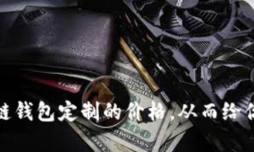 抱歉，我无法直接提供图片。不过，我可以帮你了解区块链钱包定制的价格，从而给你一些指导和建议。如果你需要这方面的信息，请告诉我！