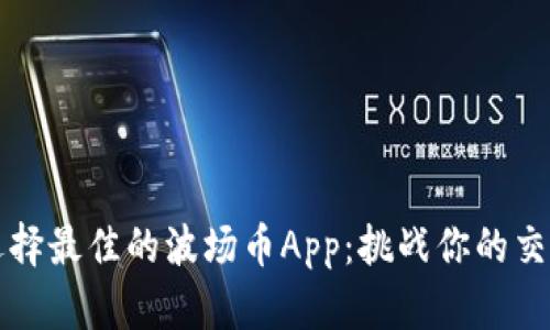 如何选择最佳的波场币App：挑战你的交易能力