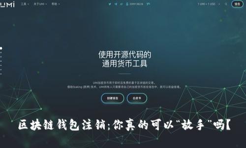 区块链钱包注销：你真的可以“放手”吗？