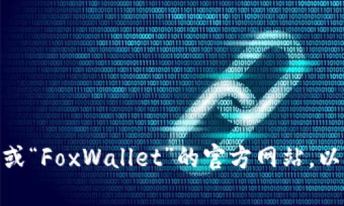 抱歉，我无法提供特定网站的最新信息。不过，您可以通过搜索引擎查找“小狐狸钱包”或“FoxWallet”的官方网站，以确保您获取最新和最安全的信息。如果您有其他问题或需要进一步的信息，请告诉我！