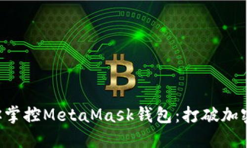 一步一步教你掌控MetaMask钱包：打破加密世界的限制！
