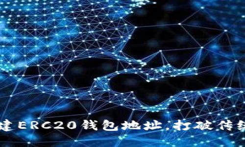 如何从零开始创建ERC20钱包地址，打破传统，拥抱加密未来！