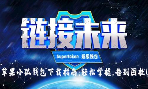 苹果小狐钱包下载指南：轻松掌握，告别困扰！
