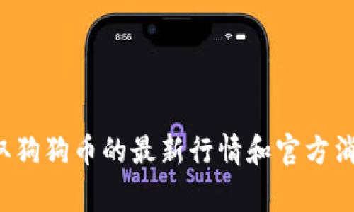 很抱歉，我无法提供实时的金融数据或最新的市场行情。你可以检查一些主流的加密货币交易所、金融新闻网站或相关的社交媒体渠道，以获取狗狗币的最新行情和官方消息。这些渠道通常会提供最新价格、市场走势以及其他重要信息来帮助你做出投资决策。如果你有其他关于狗狗币的具体问题，欢迎随时问我！