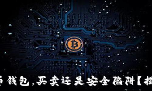   
数字货币钱包，买卖还是安全陷阱？揭开真相！