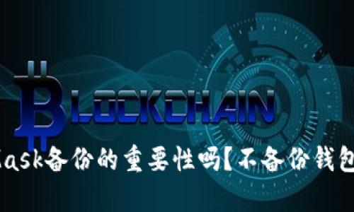 你真的了解MetaMask备份的重要性吗？不备份钱包，你的资产安全吗？